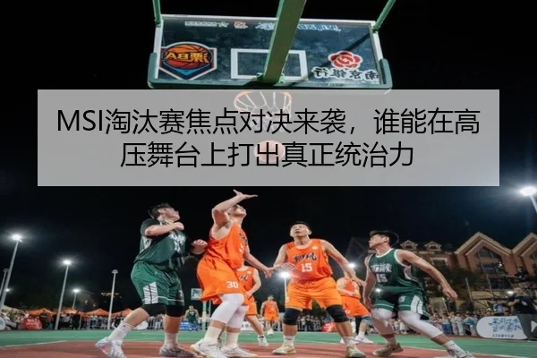 MSI淘汰赛焦点对决来袭，谁能在高压舞台上打出真正统治力