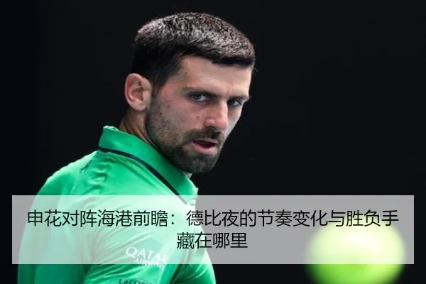申花对阵海港前瞻：德比夜的节奏变化与胜负手藏在哪里